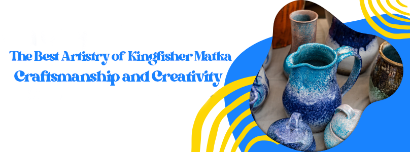 The Best Artistry of Kingfisher Matka: Craftsmanship and Creativity